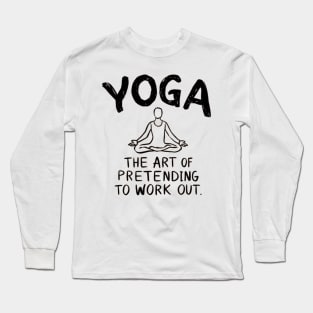 Yoga, The Art of Pretending to Work Out Long Sleeve T-Shirt